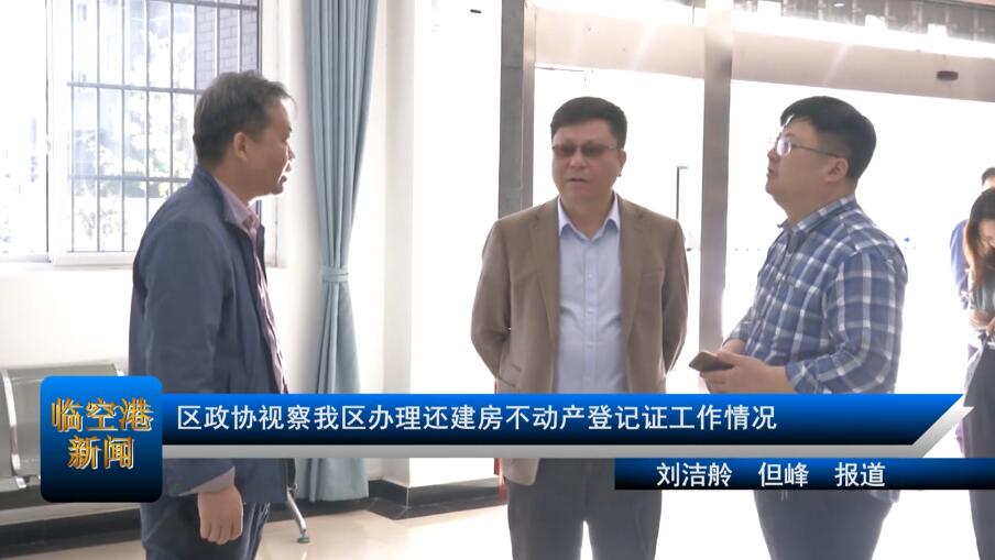 区政协视察我区办理还建房不动产登记证工作情况