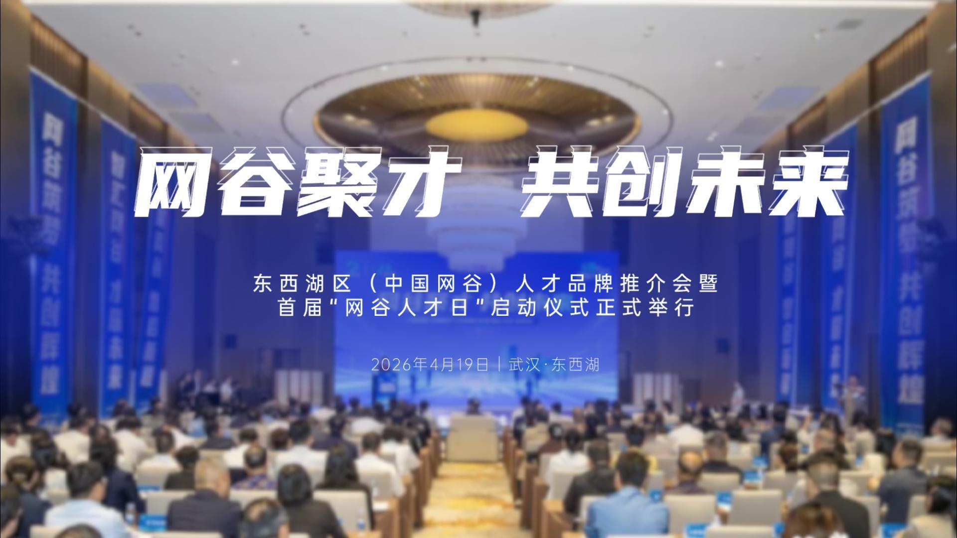 4·19“网谷人才日”正式设立！东西湖对外发出“招贤”邀约